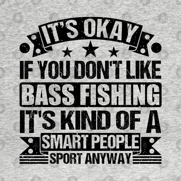 It's Okay If You Don't Like Bass Fishing It's Kind Of A Smart People Sports Anyway Bass Fishing Lover by Benzii-shop 